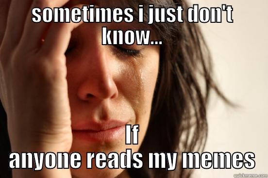 SOMETIMES I JUST DON'T KNOW... IF ANYONE READS MY MEMES First World Problems
