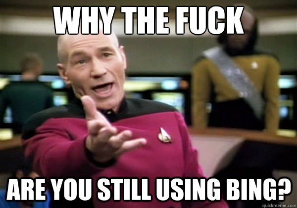 Why the fuck are you still using bing?  Why The Fuck Picard