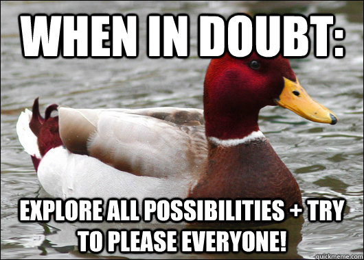 When in doubt: explore all possibilities + try to please everyone!  Malicious Advice Mallard