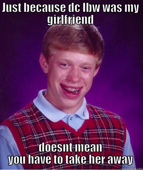 JUST BECAUSE DC LBW WAS MY GIRLFRIEND DOESNT MEAN YOU HAVE TO TAKE HER AWAY Bad Luck Brian