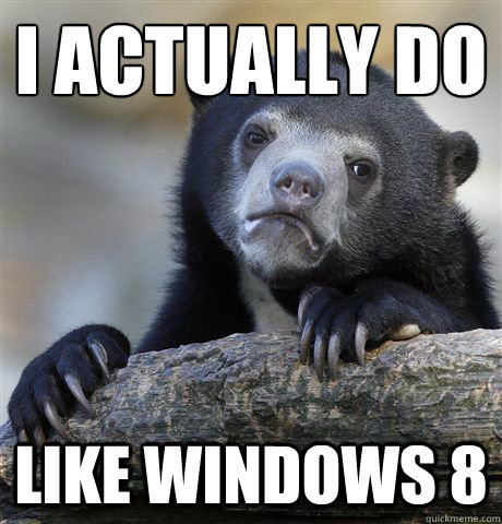 I actually do like windows 8  Confession Bear
