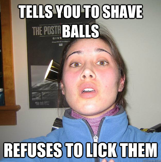 tells you to shave balls refuses to lick them - tells you to shave balls refuses to lick them  Scumbag Stephanie