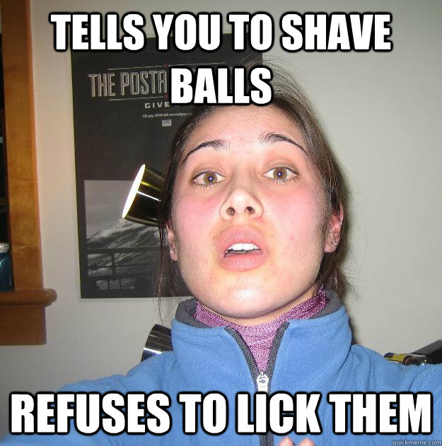 tells you to shave balls refuses to lick them  Scumbag Stephanie