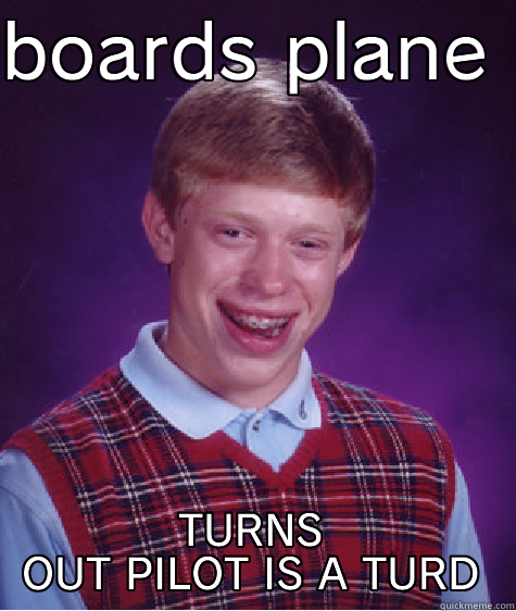 BOARDS PLANE  TURNS OUT PILOT IS A TURD Bad Luck Brian