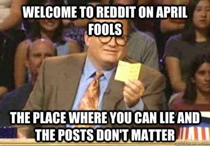 WELCOME TO reddit on april fools the place where you can lie and the posts don't matter  Whose Line