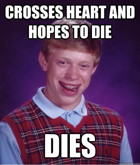 crosses heart and hopes to die dies  Bad Luck Brian