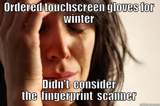 ORDERED TOUCHSCREEN GLOVES FOR WINTER DIDN'T  CONSIDER THE  FINGERPRINT  SCANNER First World Problems