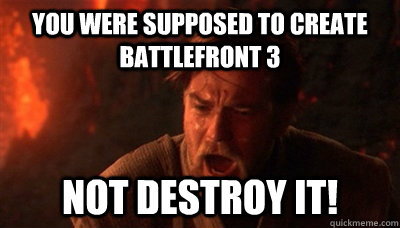 You were supposed to create battlefront 3 not destroy it!  Epic Fucking Obi Wan