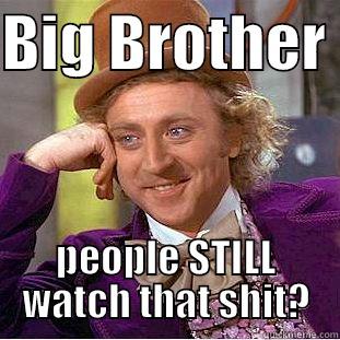 BIG BROTHER  PEOPLE STILL WATCH THAT SHIT? Condescending Wonka