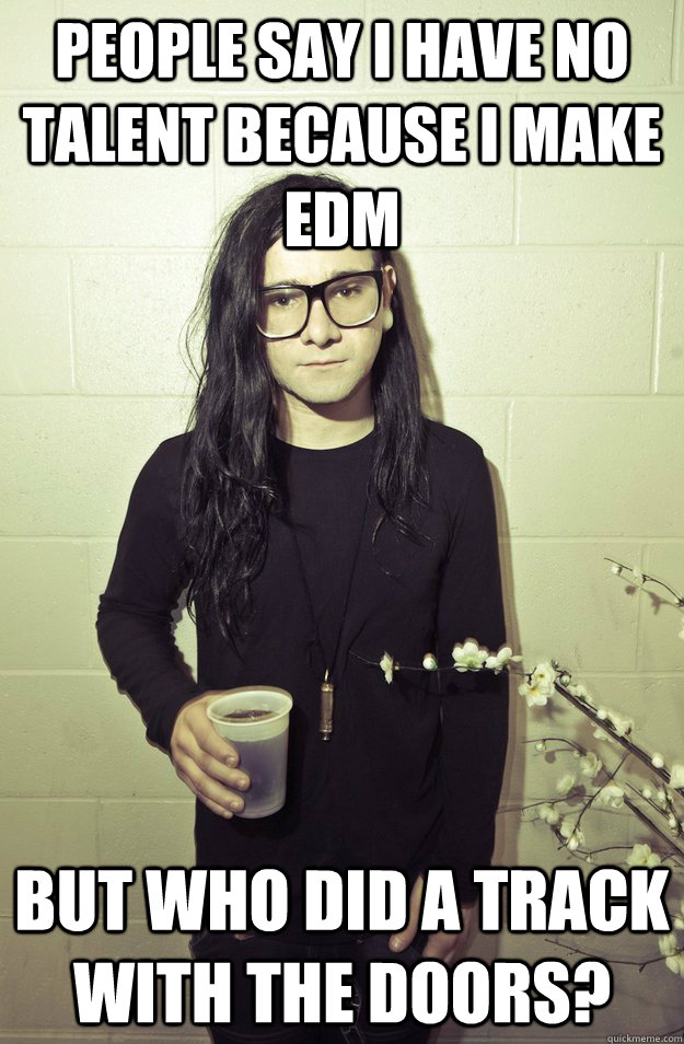 People say i have no talent because i make edm but who did a track with the doors? - People say i have no talent because i make edm but who did a track with the doors?  Talented Skrillex