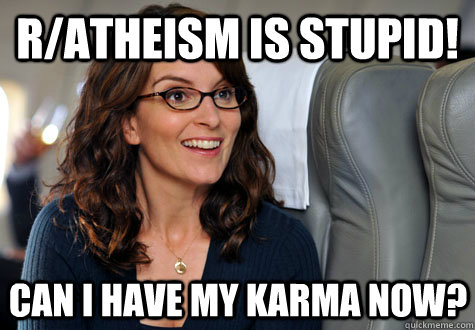 r/Atheism is stupid! Can I have my karma now?  