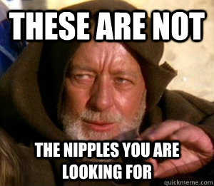 these are not The nipples you are looking for  These are not the droids you are looking for