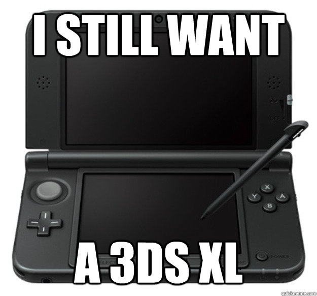 I still want a 3ds XL - I still want a 3ds XL  3DS XL