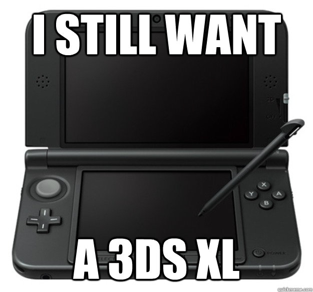 I still want a 3ds XL  3DS XL