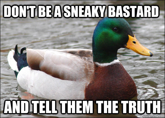 Don't be a sneaky bastard and tell them the truth  Actual Advice Mallard