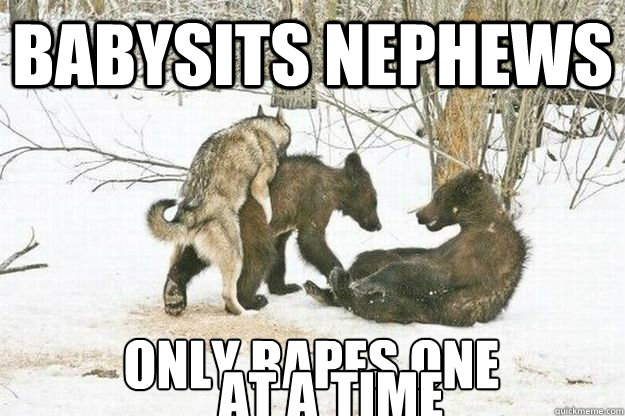 Babysits Nephews Only Rapes one At A Time Time  Good Guy Insanity Wolf