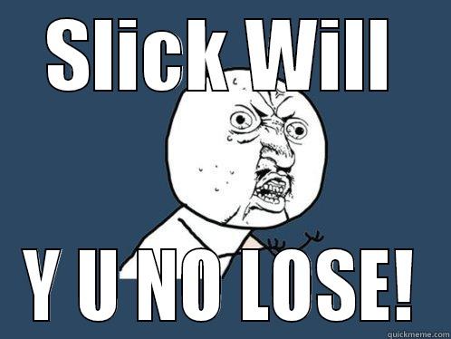 SLICK WILL Y U NO LOSE! Y U No