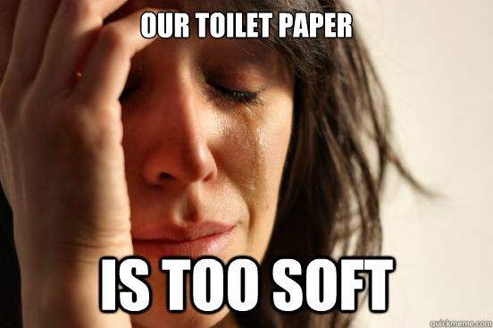 our toilet paper is too soft - our toilet paper is too soft  First World Problems