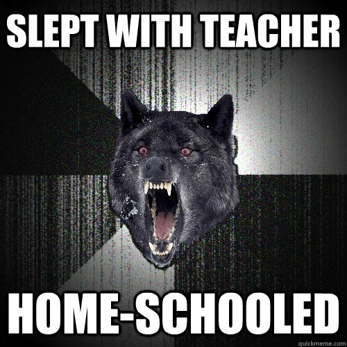slept with teacher home-schooled  Insanity Wolf