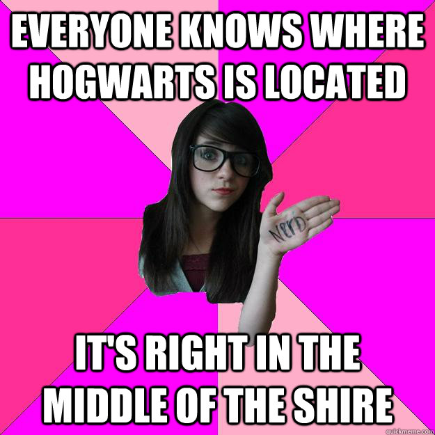 Everyone knows where hogwarts is located It's right in the middle of the shire  Idiot Nerd Girl