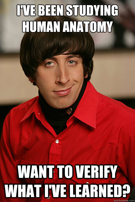 I've been studying human anatomy want to verify what i've learned? - I've been studying human anatomy want to verify what i've learned?  Pickup Line Scientist