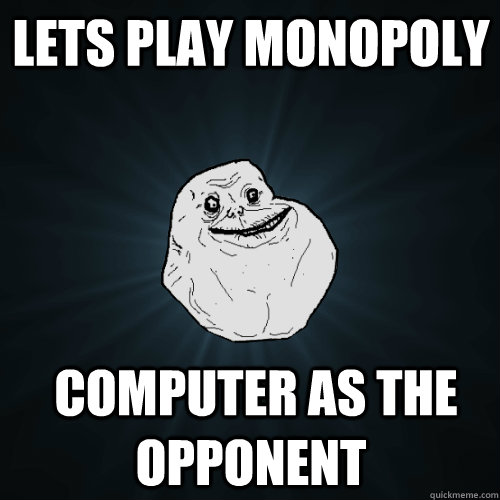 lets play monopoly  computer as the opponent  Forever Alone