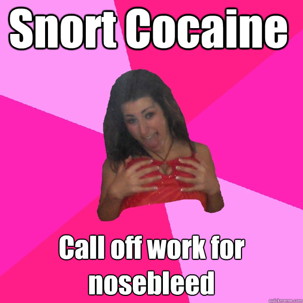 Snort Cocaine Call off work for nosebleed  