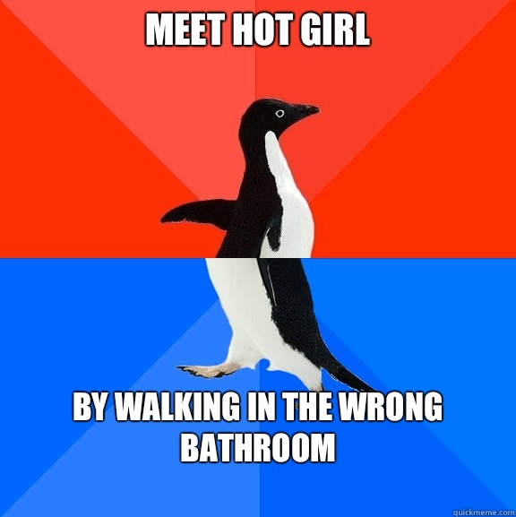 Meet hot girl By walking in the wrong bathroom
  Socially Awesome Awkward Penguin