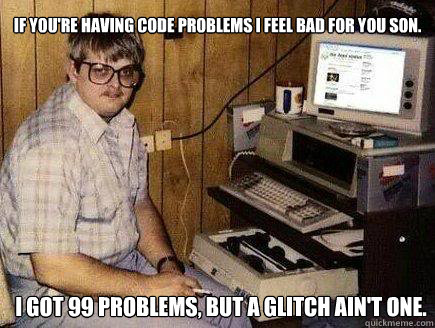 If you're having code problems I feel bad for you son. I got 99 problems, but a glitch ain't one.  
