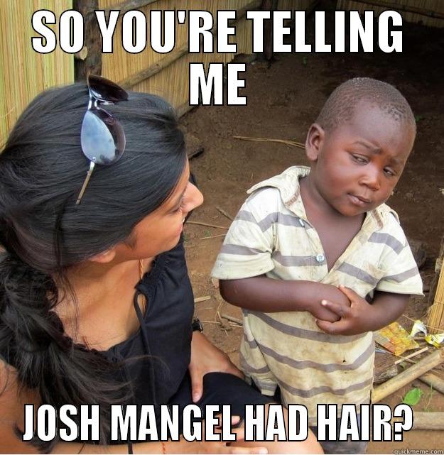 SO YOU'RE TELLING ME JOSH MANGEL HAD HAIR? Skeptical Third World Kid