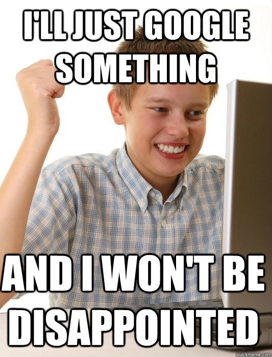 I'll JUST GOOGLE SOMETHING AND I WON'T BE DISAPPOINTED - I'll JUST GOOGLE SOMETHING AND I WON'T BE DISAPPOINTED  First Day on the Internet Kid