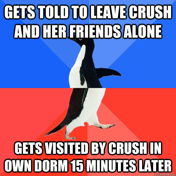 Gets told to leave crush and her friends alone Gets visited by crush in own dorm 15 minutes later  Socially Awkward Awesome Penguin