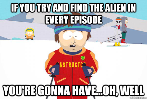 If you try and find the alien in every episode You're gonna have...oh, well  Super Cool Ski Instructor
