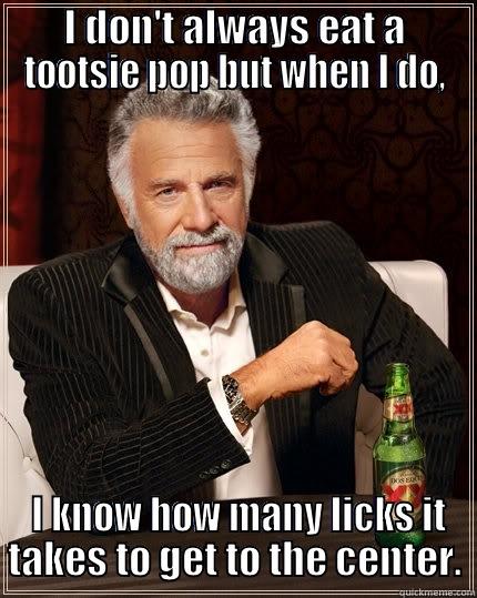 I DON'T ALWAYS EAT A TOOTSIE POP BUT WHEN I DO,  I KNOW HOW MANY LICKS IT TAKES TO GET TO THE CENTER. The Most Interesting Man In The World