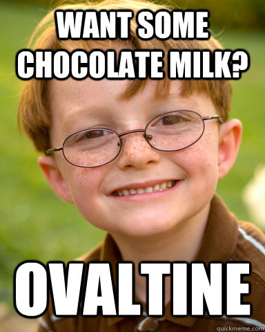 Want some chocolate milk? ovaltine  Disappointing Childhood Friend
