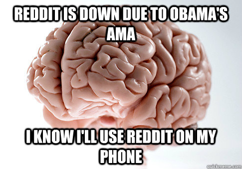 Reddit is down due to Obama's ama I know i'll use reddit on my phone  Scumbag Brain