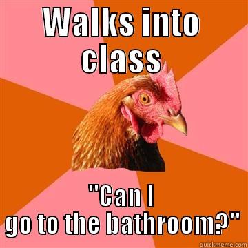 bathroom break - WALKS INTO CLASS 