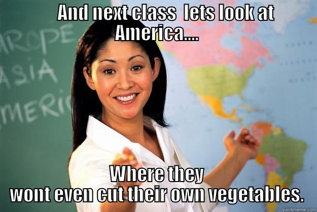 American Cooks -      AND NEXT CLASS  LETS LOOK AT AMERICA…. WHERE THEY WONT EVEN CUT THEIR OWN VEGETABLES. Unhelpful High School Teacher