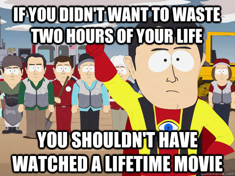 if you didn't want to waste two hours of your life you shouldn't have watched a lifetime movie  Captain Hindsight