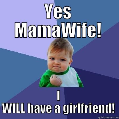 YES MAMAWIFE! I WILL HAVE A GIRLFRIEND! Success Kid