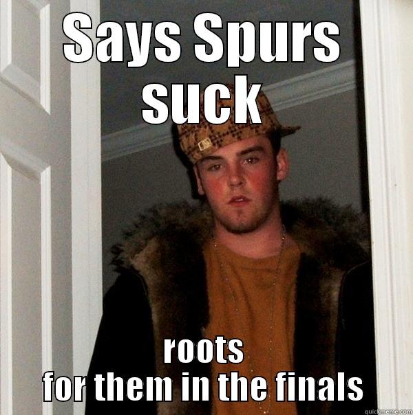SAYS SPURS SUCK ROOTS FOR THEM IN THE FINALS Scumbag Steve