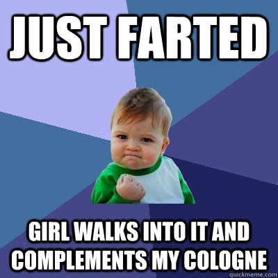 Just farted Girl walks into it and complements my cologne - Just farted Girl walks into it and complements my cologne  Success Kid