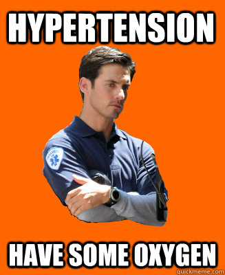 Hypertension Have some oxygen  Scumbag EMT