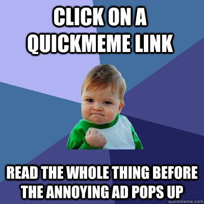 Click on a Quickmeme link Read the whole thing before the annoying ad pops up  Success Kid