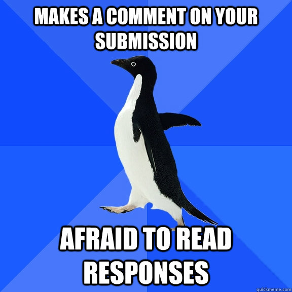 makes a comment on your submission afraid to read responses  Socially Awkward Penguin