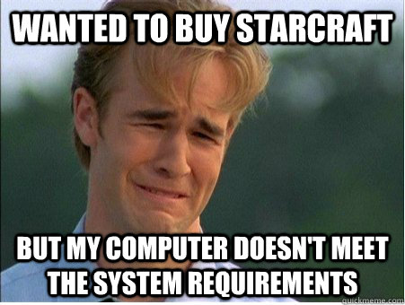 Wanted to buy starcraft but my computer doesn't meet the system requirements - Wanted to buy starcraft but my computer doesn't meet the system requirements  1990s Problems