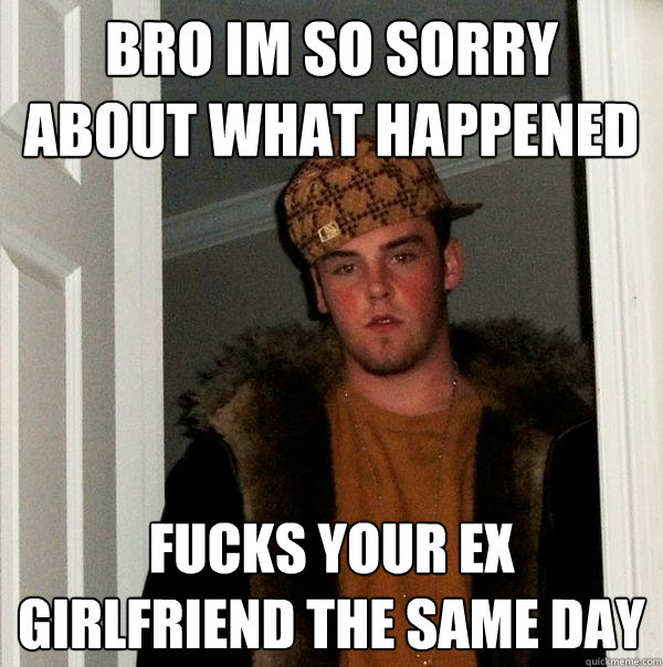 bro im so sorry about what happened fucks your ex girlfriend the same day  Scumbag Steve
