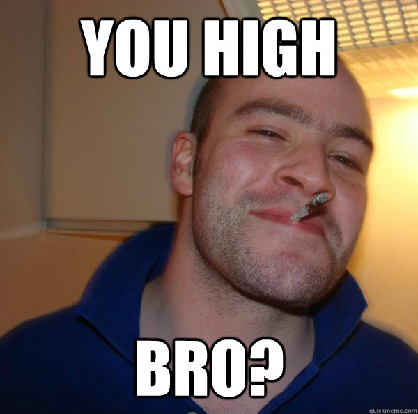 you high bro? - you high bro?  Misc