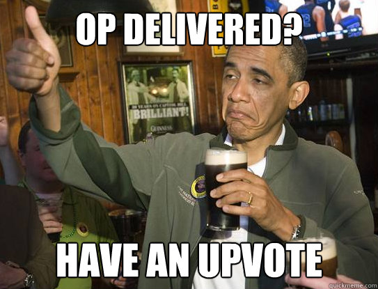 OP Delivered? Have an upvote  Upvoting Obama