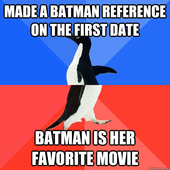 Made a Batman reference on the first date Batman is her favorite movie  Socially Awkward Awesome Penguin